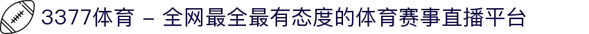 3377体育 - 全网最全最有态度的体育赛事直播平台
