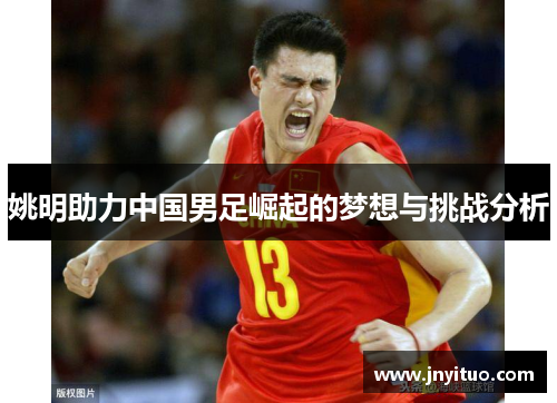 姚明助力中国男足崛起的梦想与挑战分析