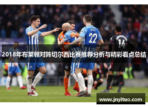 2018年布莱顿对阵切尔西比赛推荐分析与精彩看点总结