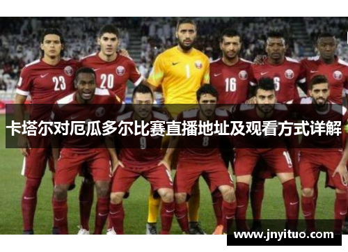卡塔尔对厄瓜多尔比赛直播地址及观看方式详解