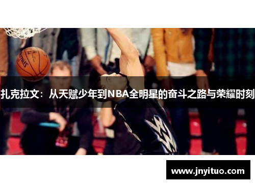 扎克拉文：从天赋少年到NBA全明星的奋斗之路与荣耀时刻